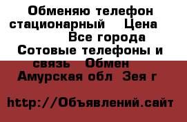 Обменяю телефон стационарный. › Цена ­ 1 500 - Все города Сотовые телефоны и связь » Обмен   . Амурская обл.,Зея г.